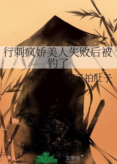 行刺疯娇美人失败后被钓了