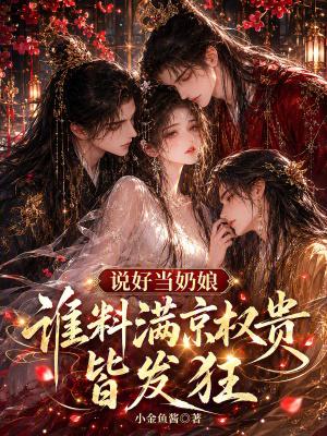 说好当奶娘，谁料满京权贵皆发狂